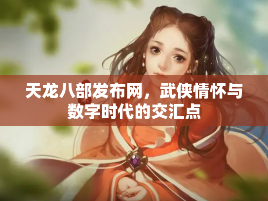 天龙八部发布网，武侠情怀与数字时代的交汇点