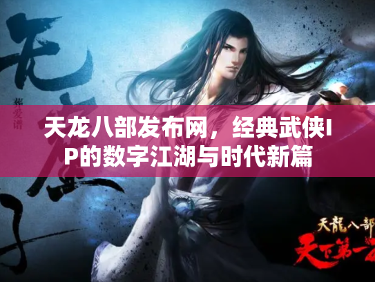 天龙八部发布网，经典武侠IP的数字江湖与时代新篇