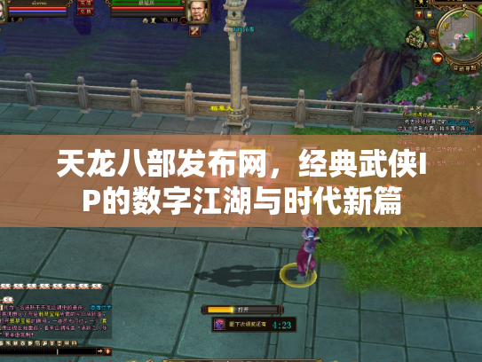 天龙八部发布网，经典武侠IP的数字江湖与时代新篇