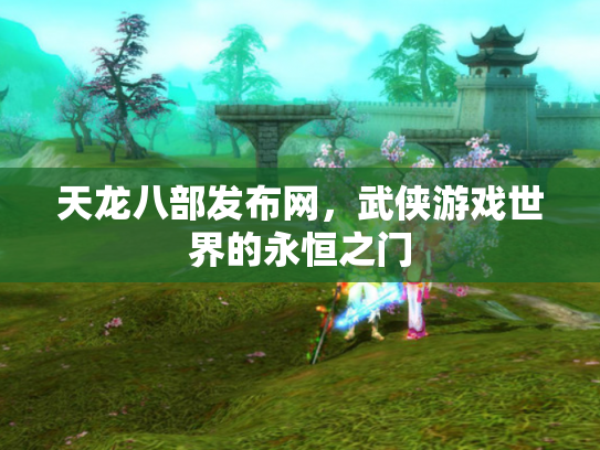 天龙八部发布网，武侠游戏世界的永恒之门