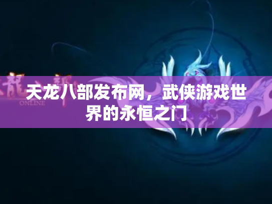 天龙八部发布网，武侠游戏世界的永恒之门