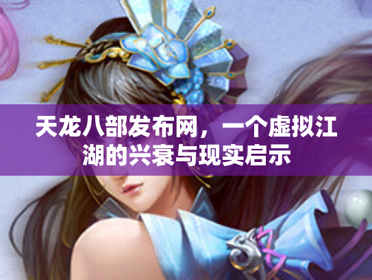 天龙八部发布网，一个虚拟江湖的兴衰与现实启示