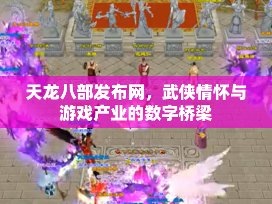 天龙八部发布网，武侠情怀与游戏产业的数字桥梁