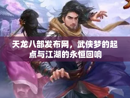 天龙八部发布网，武侠梦的起点与江湖的永恒回响