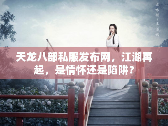 天龙八部私服发布网，江湖再起，是情怀还是陷阱？