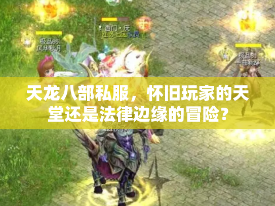 天龙八部私服，怀旧玩家的天堂还是法律边缘的冒险？