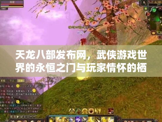 天龙八部发布网，武侠游戏世界的永恒之门与玩家情怀的栖息地