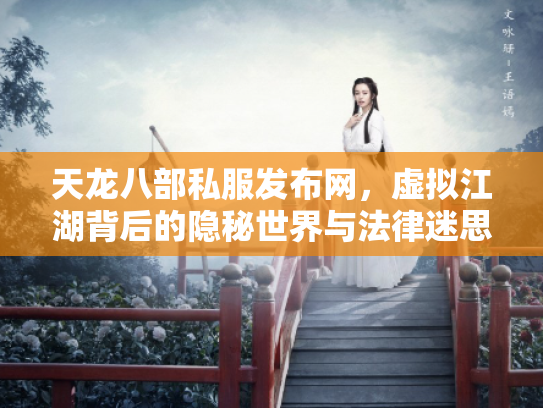 天龙八部私服发布网，虚拟江湖背后的隐秘世界与法律迷思