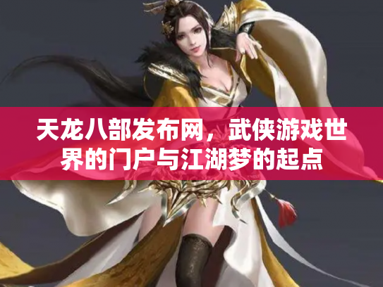 天龙八部发布网，武侠游戏世界的门户与江湖梦的起点