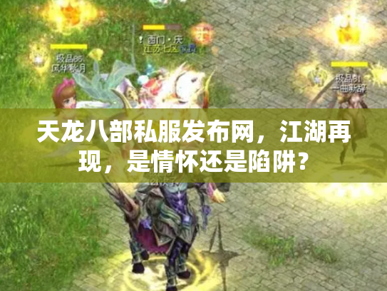 天龙八部私服发布网，江湖再现，是情怀还是陷阱？