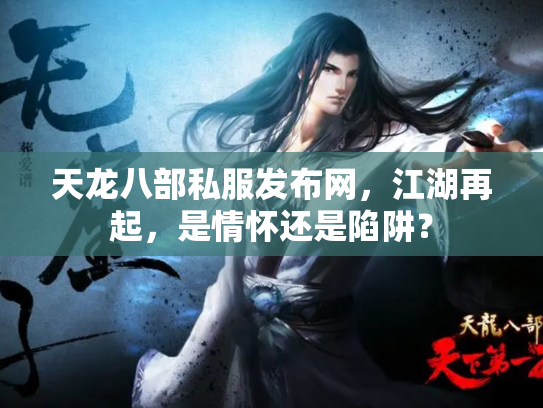 天龙八部私服发布网，江湖再起，是情怀还是陷阱？
