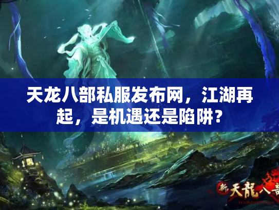 天龙八部私服发布网，江湖再起，是机遇还是陷阱？