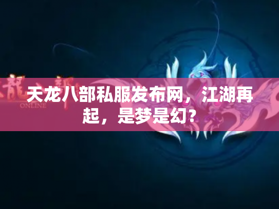 天龙八部私服发布网，江湖再起，是梦是幻？