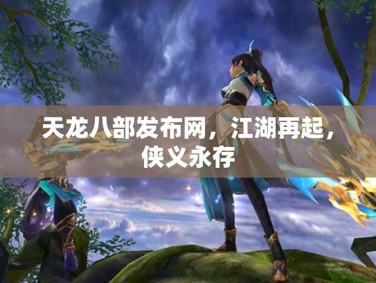 天龙八部发布网，江湖再起，侠义永存