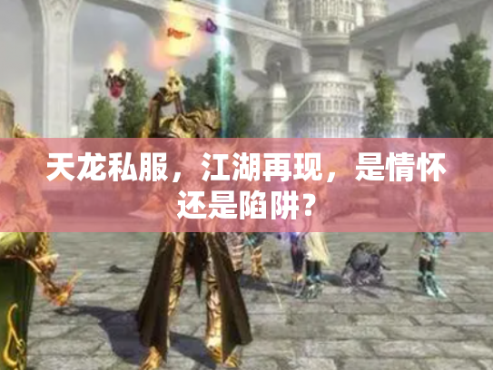 天龙私服，江湖再现，是情怀还是陷阱？