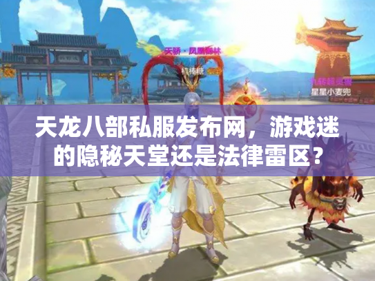 天龙八部私服发布网，游戏迷的隐秘天堂还是法律雷区？