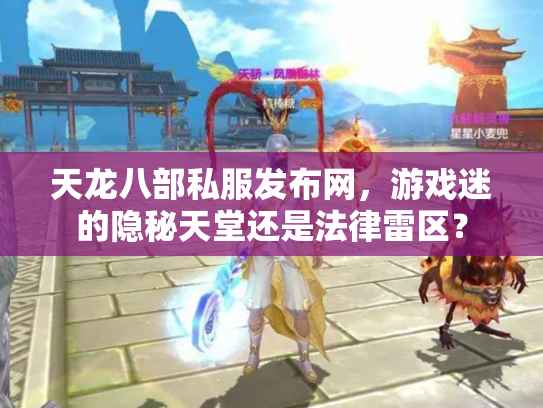 天龙八部私服发布网，游戏迷的隐秘天堂还是法律雷区？