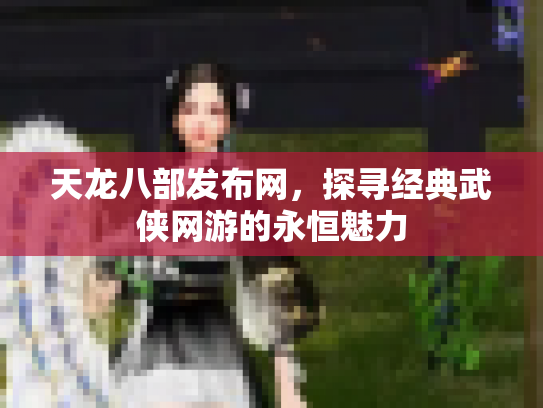 天龙八部发布网，探寻经典武侠网游的永恒魅力
