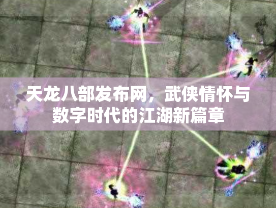 天龙八部发布网，武侠情怀与数字时代的江湖新篇章