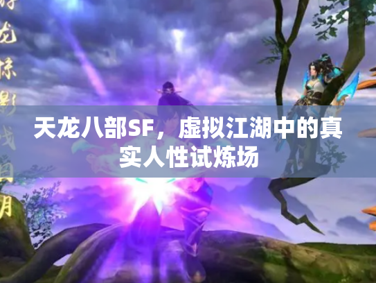 天龙八部SF，虚拟江湖中的真实人性试炼场