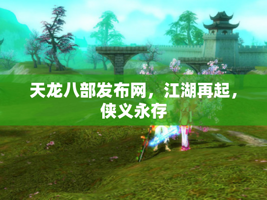 天龙八部发布网，江湖再起，侠义永存