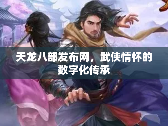天龙八部发布网，武侠情怀的数字化传承