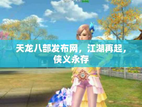 天龙八部发布网，江湖再起，侠义永存