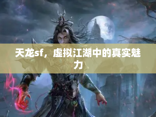 天龙sf，虚拟江湖中的真实魅力