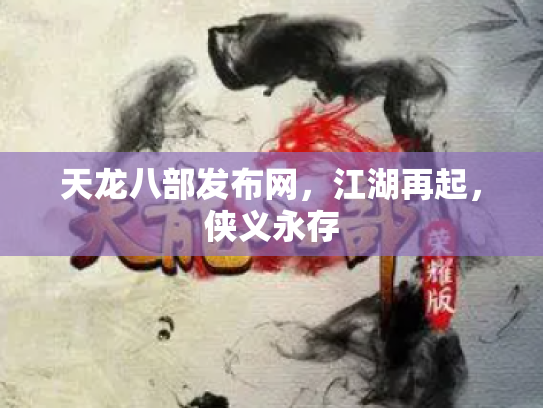 天龙八部发布网，江湖再起，侠义永存