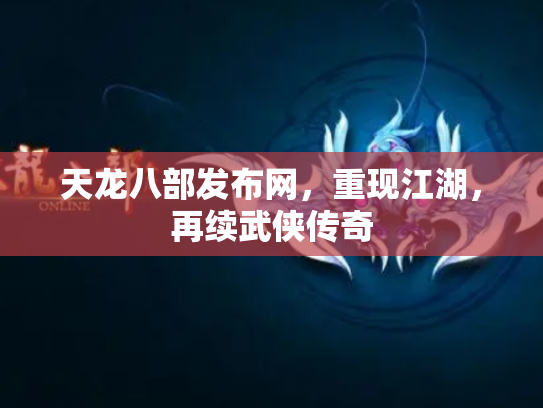 天龙八部发布网，重现江湖，再续武侠传奇