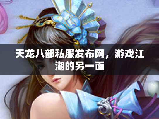 天龙八部私服发布网，游戏江湖的另一面