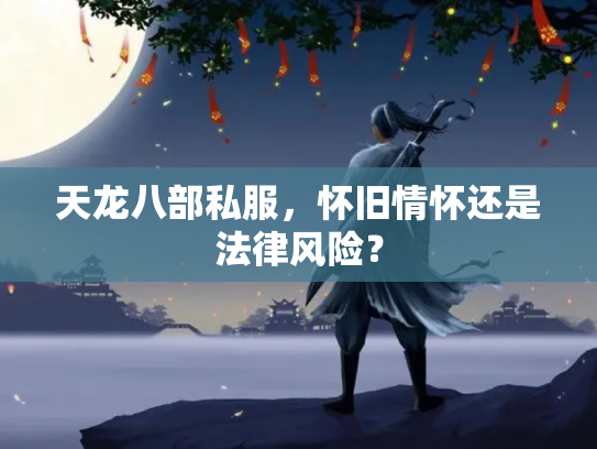 天龙八部私服，怀旧情怀还是法律风险？
