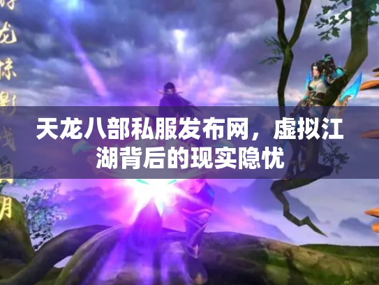 天龙八部私服发布网，虚拟江湖背后的现实隐忧