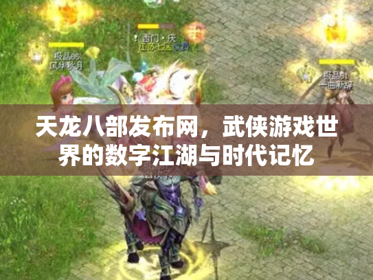 天龙八部发布网，武侠游戏世界的数字江湖与时代记忆