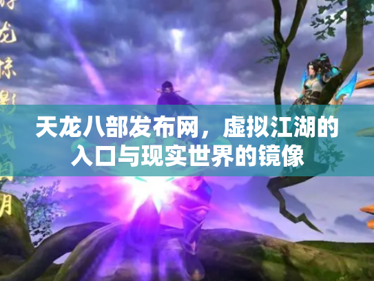 天龙八部发布网，虚拟江湖的入口与现实世界的镜像