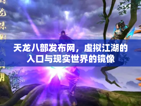 天龙八部发布网，虚拟江湖的入口与现实世界的镜像