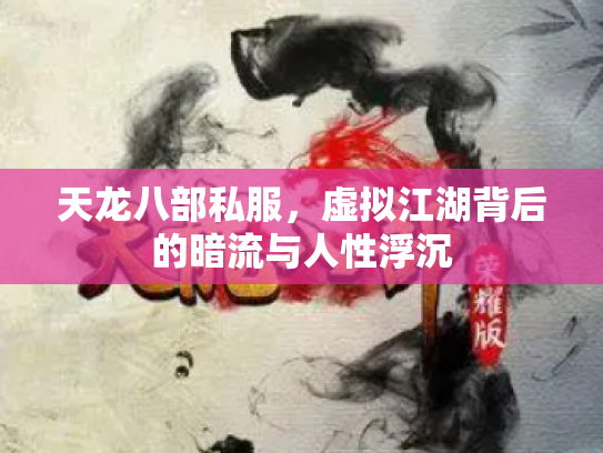 天龙八部私服，虚拟江湖背后的暗流与人性浮沉