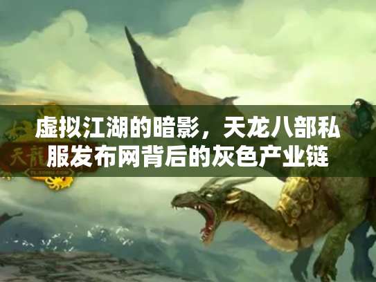 虚拟江湖的暗影，天龙八部私服发布网背后的灰色产业链