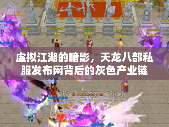 虚拟江湖的暗影，天龙八部私服发布网背后的灰色产业链