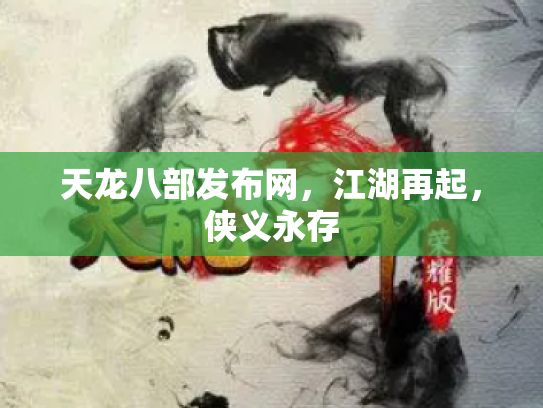 天龙八部发布网，江湖再起，侠义永存
