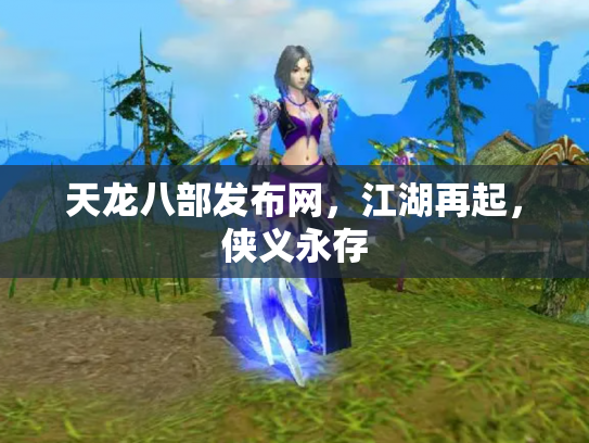 天龙八部发布网，江湖再起，侠义永存