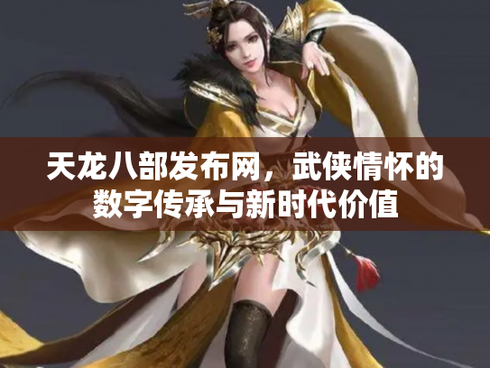 天龙八部发布网，武侠情怀的数字传承与新时代价值