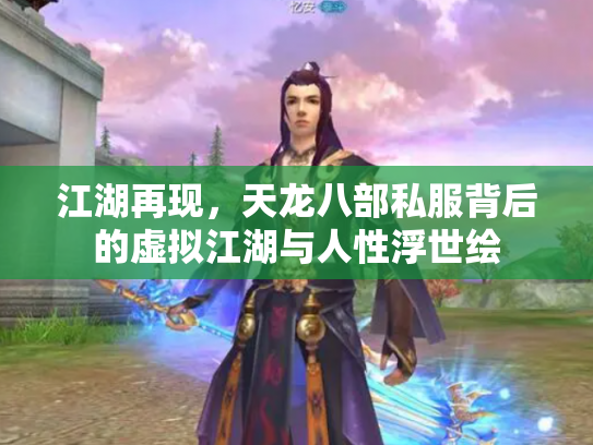 江湖再现，天龙八部私服背后的虚拟江湖与人性浮世绘