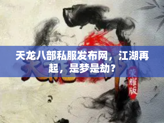 天龙八部私服发布网，江湖再起，是梦是劫？