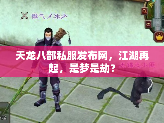 天龙八部私服发布网，江湖再起，是梦是劫？