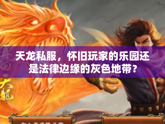 天龙私服，怀旧玩家的乐园还是法律边缘的灰色地带？