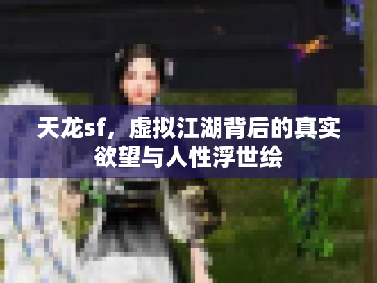 天龙sf,虚拟江湖背后的真实欲望与人性浮世绘 天龙sf,虚拟江湖背后的真实欲望与人性浮世绘