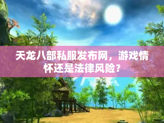 天龙八部私服发布网，游戏情怀还是法律风险？