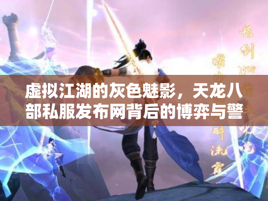 虚拟江湖的灰色魅影，天龙八部私服发布网背后的博弈与警示