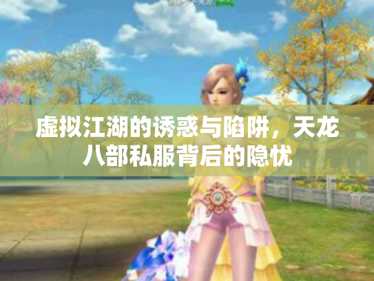 虚拟江湖的诱惑与陷阱，天龙八部私服背后的隐忧